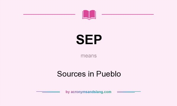 What does SEP mean? It stands for Sources in Pueblo