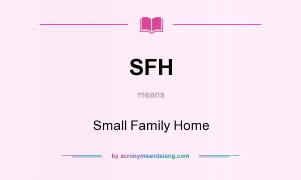 What does SFH mean? It stands for Small Family Home