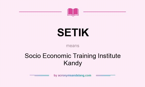 What does SETIK mean? It stands for Socio Economic Training Institute Kandy