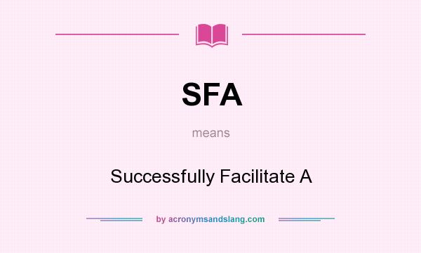 What does SFA mean? It stands for Successfully Facilitate A