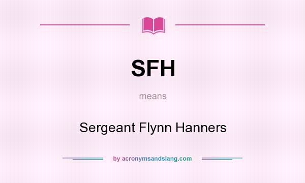 What does SFH mean? It stands for Sergeant Flynn Hanners
