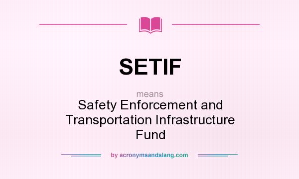 What does SETIF mean? It stands for Safety Enforcement and Transportation Infrastructure Fund