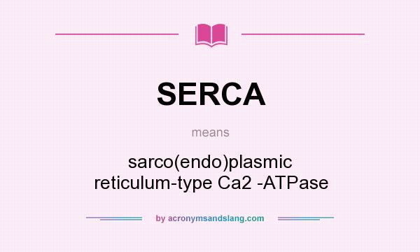 What does SERCA mean? It stands for sarco(endo)plasmic reticulum-type Ca2 -ATPase