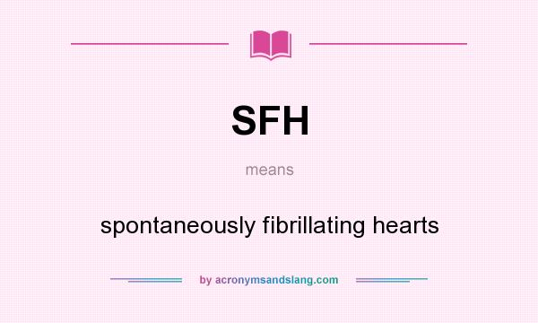 What does SFH mean? It stands for spontaneously fibrillating hearts