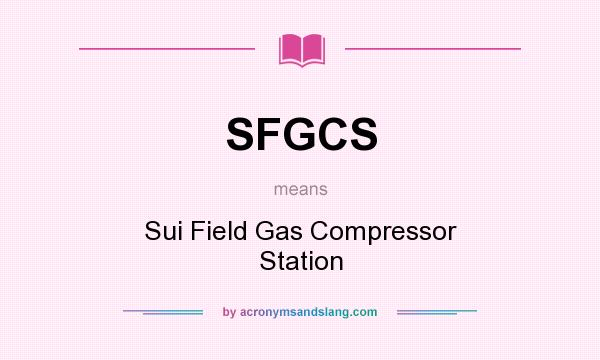 What does SFGCS mean? It stands for Sui Field Gas Compressor Station