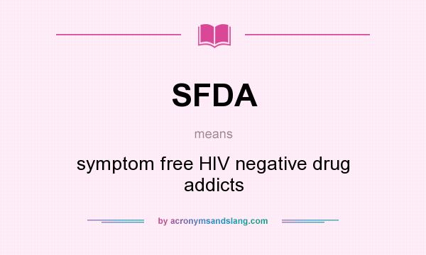 What does SFDA mean? It stands for symptom free HIV negative drug addicts