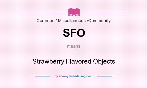 What does SFO mean? It stands for Strawberry Flavored Objects