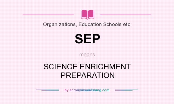 What does SEP mean? It stands for SCIENCE ENRICHMENT PREPARATION