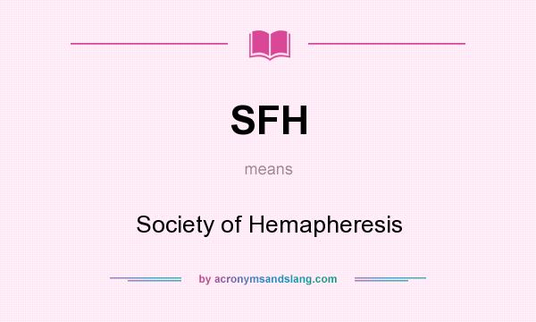 What does SFH mean? It stands for Society of Hemapheresis