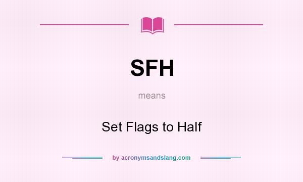 What does SFH mean? It stands for Set Flags to Half
