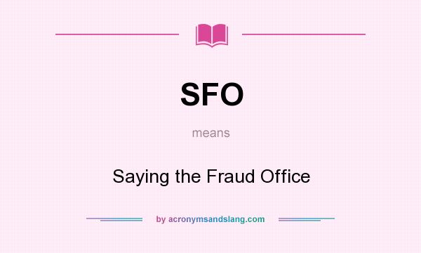 What does SFO mean? It stands for Saying the Fraud Office