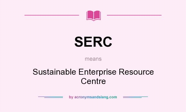 What does SERC mean? It stands for Sustainable Enterprise Resource Centre