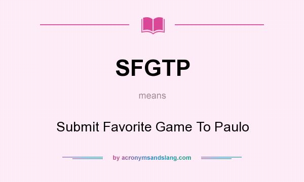 What does SFGTP mean? It stands for Submit Favorite Game To Paulo