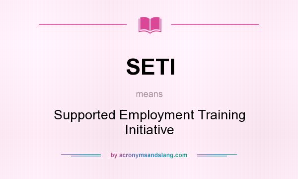 What does SETI mean? It stands for Supported Employment Training Initiative