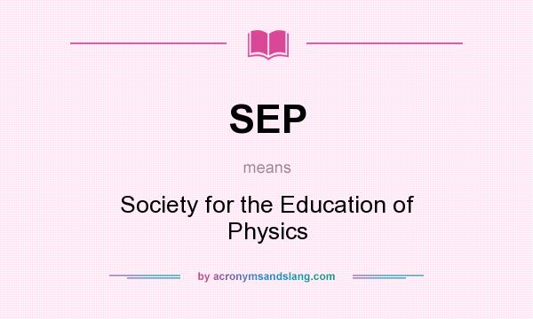 What does SEP mean? It stands for Society for the Education of Physics