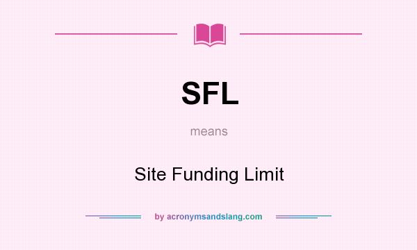 What does SFL mean? It stands for Site Funding Limit