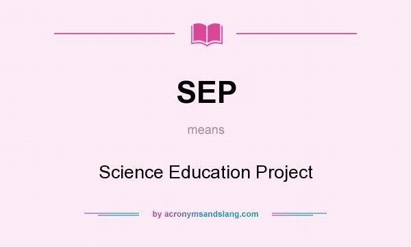 What does SEP mean? It stands for Science Education Project