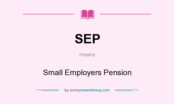 What does SEP mean? It stands for Small Employers Pension