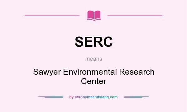 What does SERC mean? It stands for Sawyer Environmental Research Center