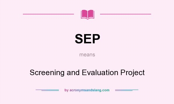 What does SEP mean? It stands for Screening and Evaluation Project