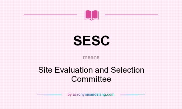 What does SESC mean? It stands for Site Evaluation and Selection Committee