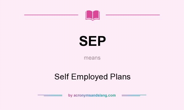 What does SEP mean? It stands for Self Employed Plans