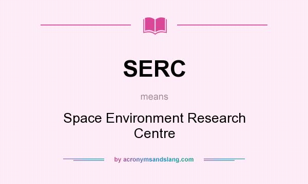 What does SERC mean? It stands for Space Environment Research Centre
