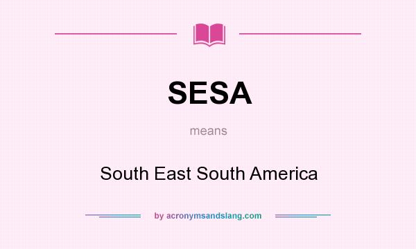 What does SESA mean? It stands for South East South America