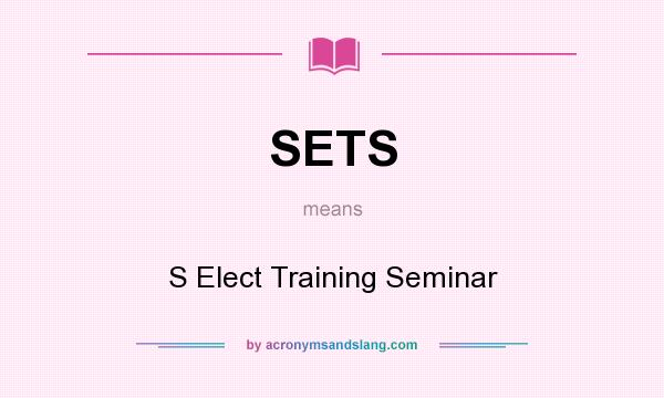 What does SETS mean? It stands for S Elect Training Seminar