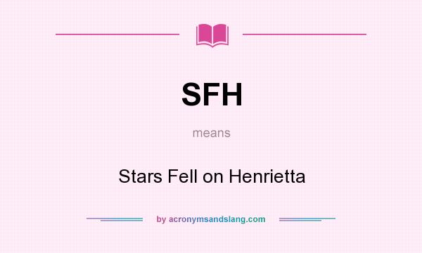 What does SFH mean? It stands for Stars Fell on Henrietta