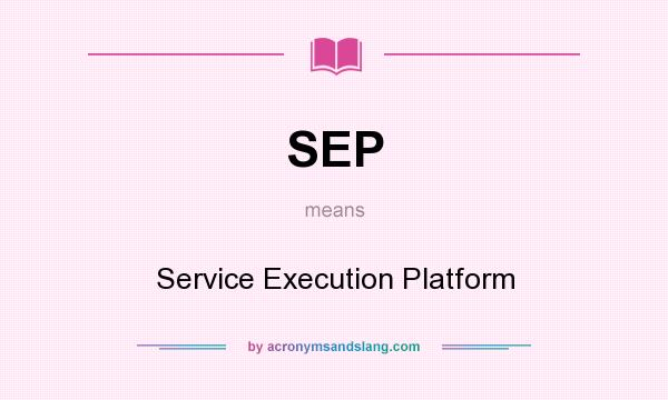 What does SEP mean? It stands for Service Execution Platform