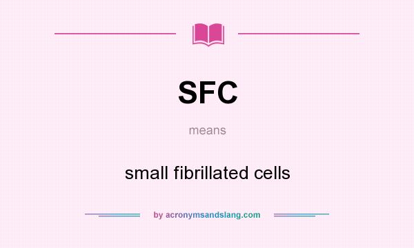 What does SFC mean? It stands for small fibrillated cells