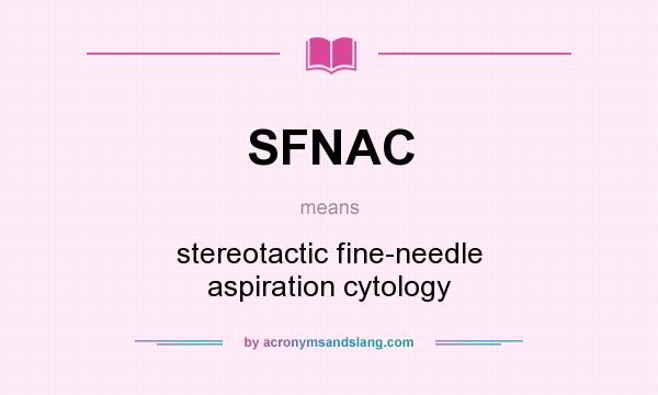 What does SFNAC mean? It stands for stereotactic fine-needle aspiration cytology