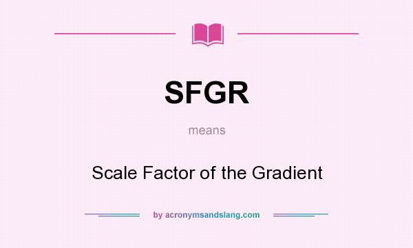 What does SFGR mean? It stands for Scale Factor of the Gradient