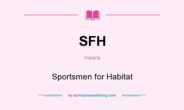 What does SFH mean? It stands for Sportsmen for Habitat