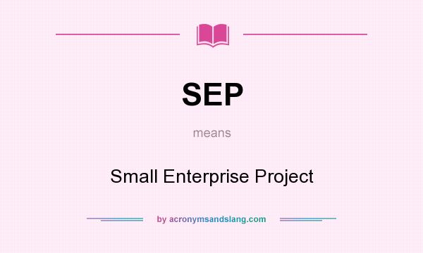 What does SEP mean? It stands for Small Enterprise Project