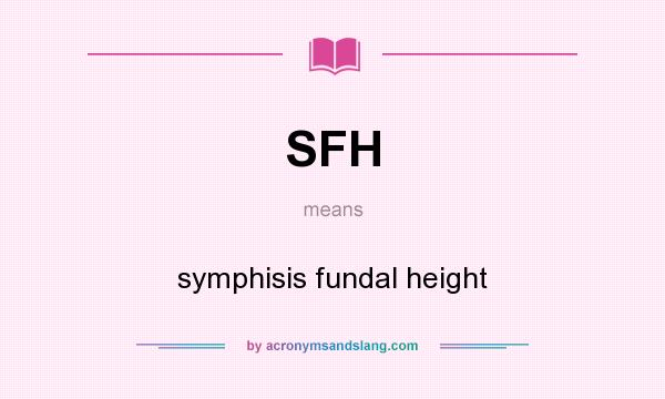 What does SFH mean? It stands for symphisis fundal height