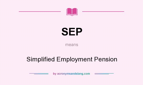 What does SEP mean? It stands for Simplified Employment Pension
