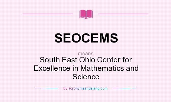 What does SEOCEMS mean? It stands for South East Ohio Center for Excellence in Mathematics and Science