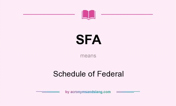What does SFA mean? It stands for Schedule of Federal