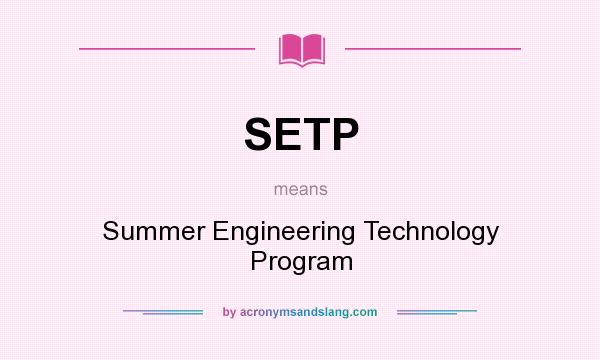What does SETP mean? It stands for Summer Engineering Technology Program