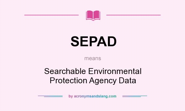 What does SEPAD mean? It stands for Searchable Environmental Protection Agency Data