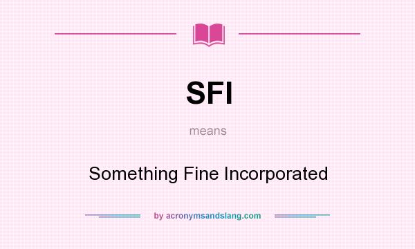 What does SFI mean? It stands for Something Fine Incorporated
