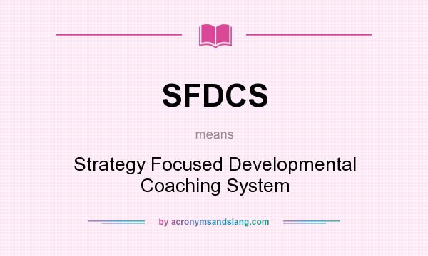 What does SFDCS mean? It stands for Strategy Focused Developmental Coaching System