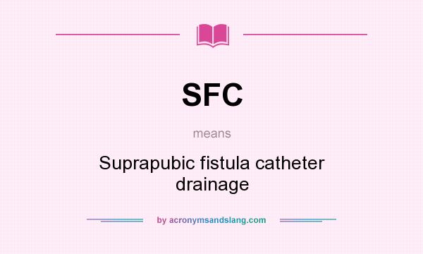 What does SFC mean? It stands for Suprapubic fistula catheter drainage