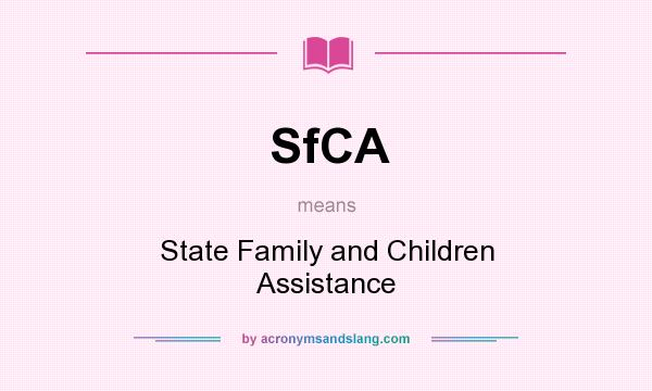 What does SfCA mean? It stands for State Family and Children Assistance