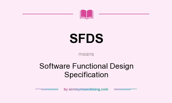 What does SFDS mean? It stands for Software Functional Design Specification