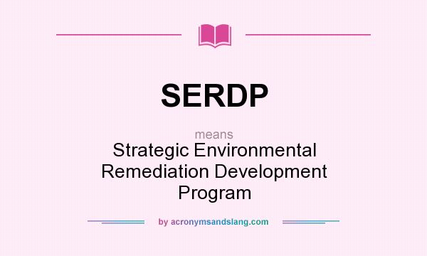 What does SERDP mean? It stands for Strategic Environmental Remediation Development Program