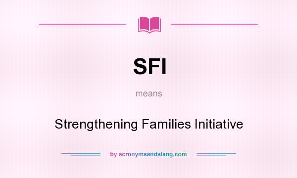 What does SFI mean? It stands for Strengthening Families Initiative