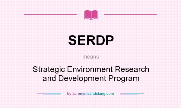 What does SERDP mean? It stands for Strategic Environment Research and Development Program